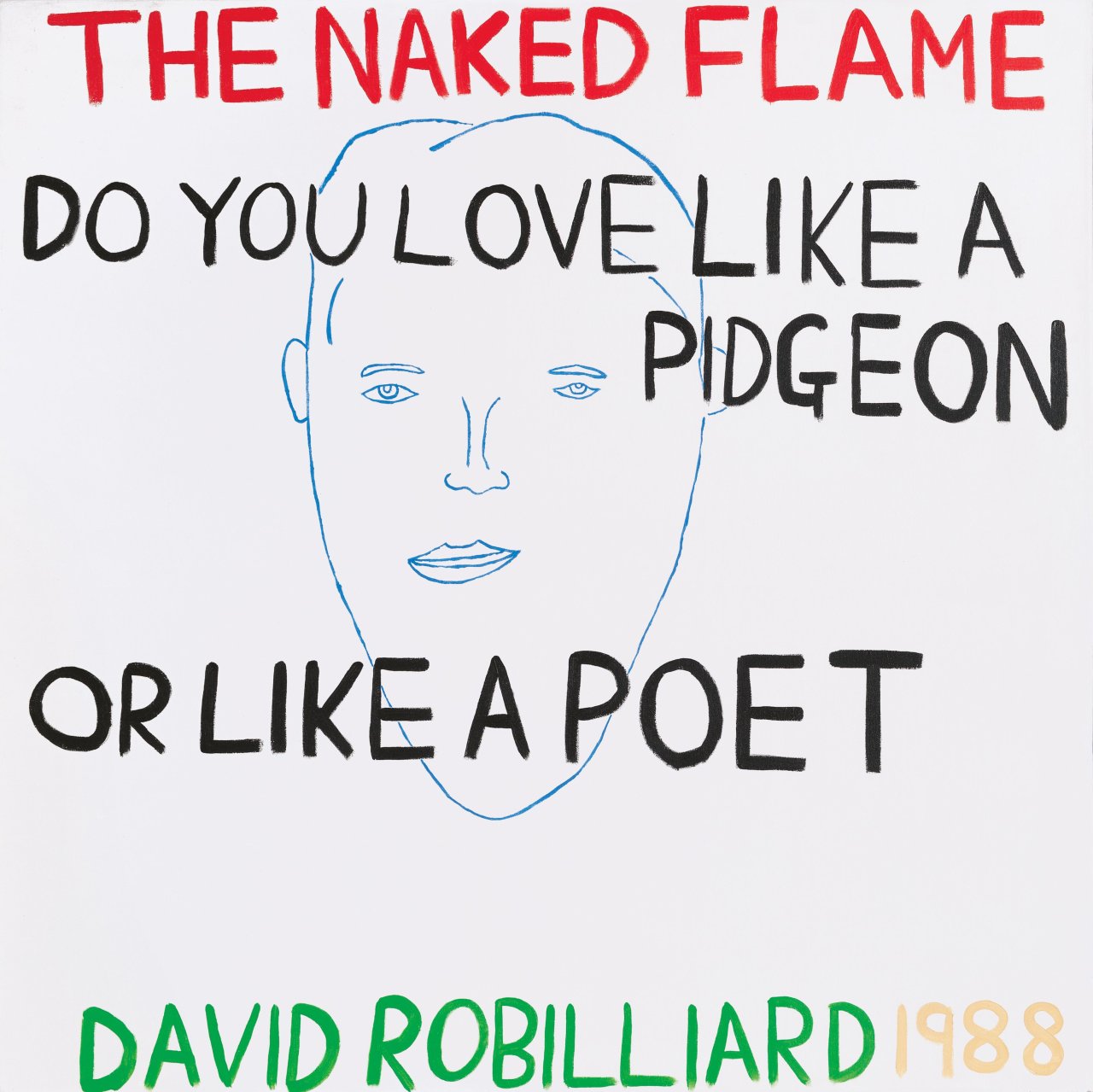 Auf diesem Bild ist das folgende Kunstwerk zu sehen: David Robilliard. „THE NAKED FLAME. DO YOU LOVE LIKE A PIDGEON OR LIKE A POET“. 1988.